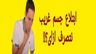 ابتلاع جسم غريب|ازاى نتصرف؟