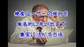 検索ユーザーの悩みを徹底的に洗い出して集客に活かす方法