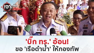 'บิ๊ก ทร.' อ้อน!..ขอ 'เรือดำน้ำ' ให้กองทัพ (3 ก.ค. 67) | เจาะลึกทั่วไทย