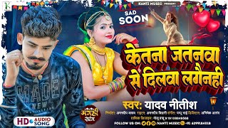 Yadav #Nitish | केतना जतनवा से दिलवा लगैनही |Ketna Jatanwa Se Dilwa Lagainhi | Magahi #Sad Song