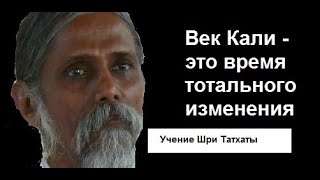 Век Кали - это время тотального изменения. Учениe просветлённого индийского мастера Шри Татxaты