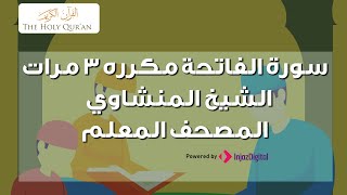 سورة الفاتحة مكرره 3 مرات الشيخ المنشاوي | المصحف المعلم