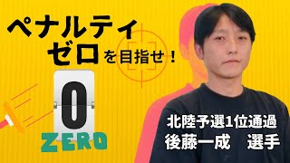 ペナルティゼロを目指して、決勝戦へ！北陸大会1位通過【後藤一成選手】