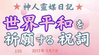 「〜世界平和を祈願する祝詞〜」　Facebookグループ  神人（かみひと）より　★神人靈媒日記★2017.9.7／#156　地球AI（愛）ちゃんねる