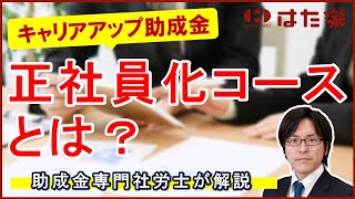 キャリアアップ助成金（正社員化コース）とは？