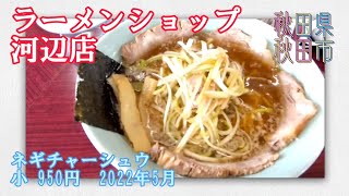 {秋田県秋田市} ラーメンショップ河辺店  ネギチャーシュウ小  950円  2022年5月 13号線沿い