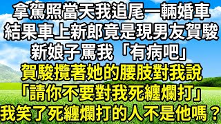 拿駕照當天我追尾一輛婚車， 結果車上新郎竟是現男友賀駿， 新娘子罵我「有病吧」 ，賀駿攬著她的腰肢對我說「請你不要對我死纏爛打」，我笑了 死纏爛打的人 不是他嗎？