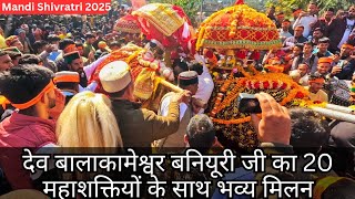 देव बालाकामेश्वर बनियूरी जी का 20 महाशक्तियों के साथ भव्य मिलन । Mandi shivratri 2025