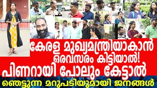 കേരള മുഖ്യമന്ത്രിയാകാൻ ഒരവസരം കിട്ടിയാൽ!പിണറായി പോലും കേട്ടാൽ ഞെട്ടുന്ന മറുപടിയുമായി ജനങ്ങൾ