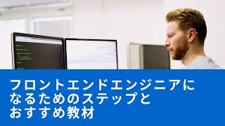 フロントエンドエンジニアになるためのステップとおすすめ教材