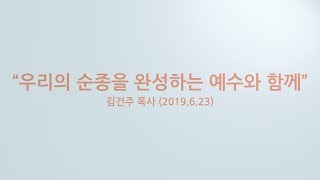 찾는이와 함께하는 예배 | ‘우리의 순종을 완성하는 예수와 함께’ | 김건주 목사 | 2019-06-23