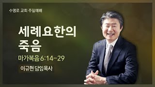 세례요한의 죽음(막 6:14-29) | 이규현 목사 | 주일3부 | 21.01.31