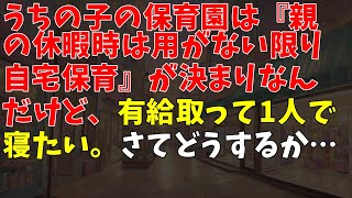 うちの子の保育園は『親の休暇時は用がない限り自宅保育』が決まりなんだけど、有給取って1人で寝たい。さてどうするか…