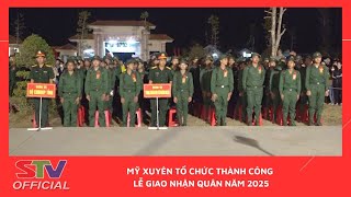 STV - Mỹ Xuyên tổ chức thành công Lễ giao nhận quân năm 2025