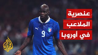 ما حجم الممارسات العنصرية التي تُمارس في الملاعب الأوروبية؟