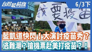 藍凱道快閃！大演討疫苗秀？   逃難潮？搶機票赴美打疫苗？！【台灣最前線】2021.06.03(下)