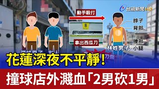 花蓮深夜不平靜！ 撞球店外濺血「2男砍1男」