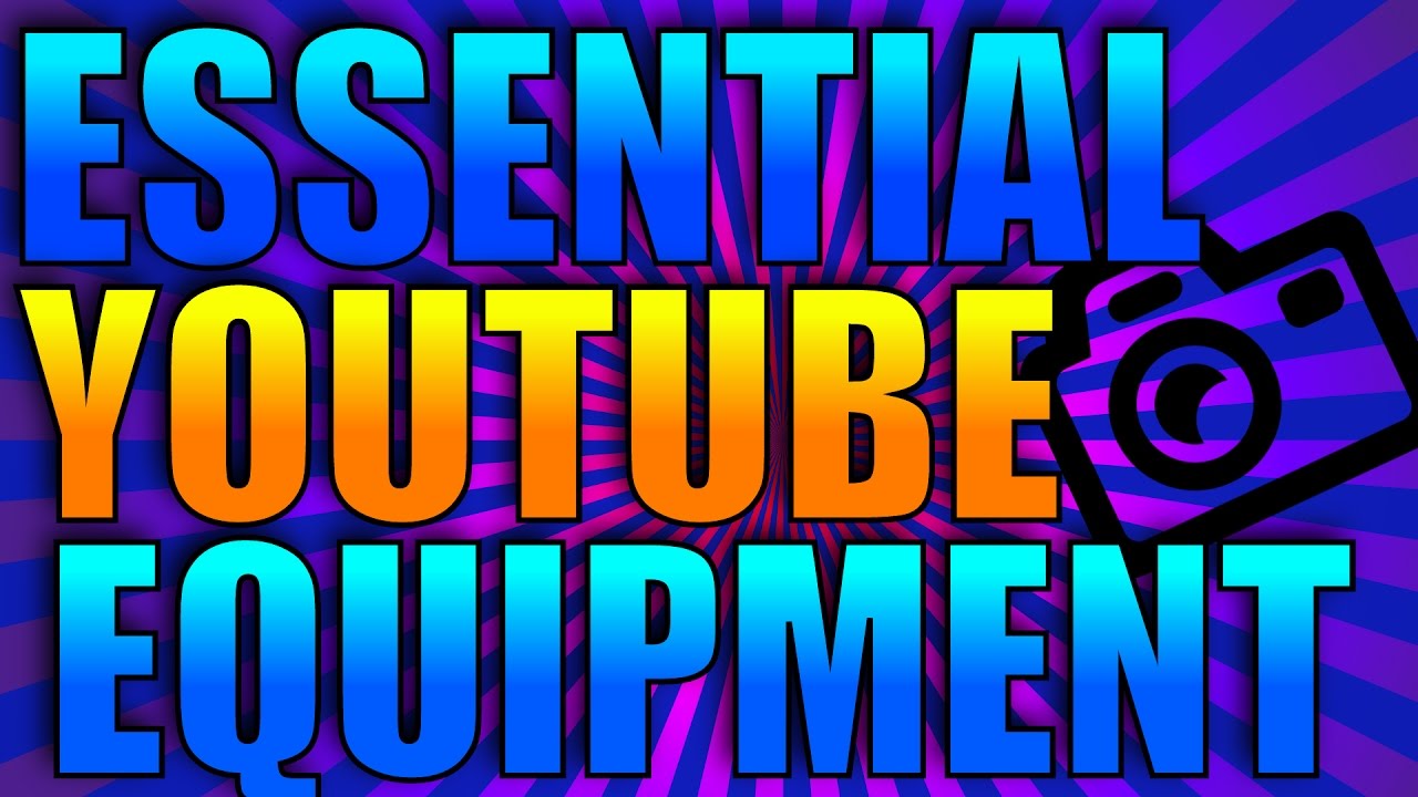 Essential Equipment To Start A Channel Youtube