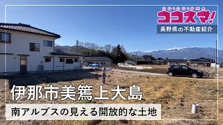 【伊那市美篶上大島・売土地】 291m2 /88.22坪/南アルプス/開放的/景色/ランドオフィスマルマサンクス/ココスマ伊那