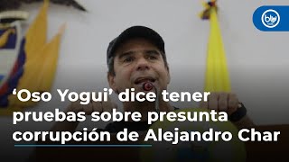 ‘Oso Yogui’ dice tener pruebas sobre presunta corrupción de Alejandro Char; habla de Aida Merlano