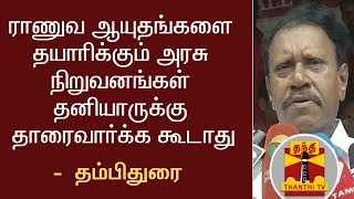 ராணுவ ஆயுதங்களை தயாரிக்கும் அரசு நிறுவனங்கள் தனியாருக்கு தாரைவார்க்க கூடாது - தம்பிதுரை