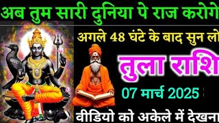 तुला राशि,7 मार्च 2025 से अब पूरी दुनिया में तुम राज करोगे नौकरी, पैसा,गाड़ी मकान सब मिलेगा तुम्हें/