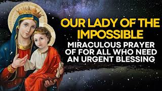 PRAYER OF OUR LADY OF THE IMPOSSIBLE FOR ALL WHO NEED AN URGENT BLESSING