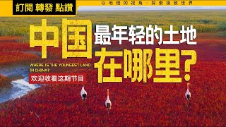 什么？中国的土地面积一直在增长？带你看看中国最年轻的土地在哪里