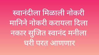 स्वानंदी ला मिळाली नोकरी.. मनीने नोकरी करायला दिला नकार ..सुजित स्वानंदी मनीला घरी परत आणणार