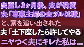 【スカッとする話】出産後3ヶ月目に夫から「俺は専業主婦の金ズルになる気はない！」と家を追い出された。「土下座したら許してやる」とニヤつく夫に私は   【修羅場】【総集編】