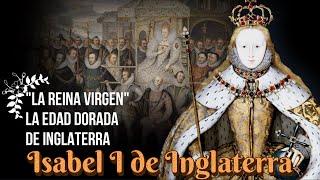 Isabel I de Inglaterra, "La Reina Virgen", La última Tudor y la Edad Dorada de Inglaterra.