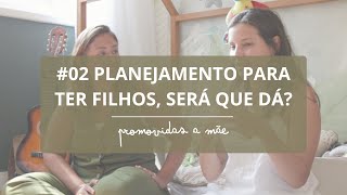 #02 - PLANEJAMENTO PARA TER FILHOS, SERÁ QUE DÁ?