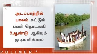 அடப்பாற்றில் பாலம் கட்டும் பணி தொடங்கி 8 ஆண்டு ஆகியும் முடியவில்லை