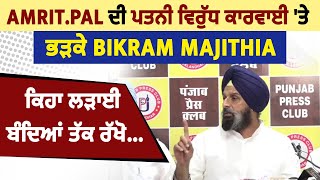 Amrit.pal ਦੀ ਪਤਨੀ ਵਿਰੁੱਧ ਕਾਰਵਾਈ ਭੜਕੇ Bikram Majithia, ਕਿਹਾ ਲੜਾਈ ਬੰਦਿਆਂ ਤੱਕ ਰੱਖੋ...