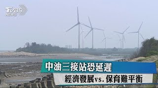 中油三接站恐延遲　經濟發展vs.保育難平衡