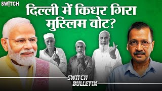 Live: Muslim Votes in Delhi | दिल्ली में किधर गिरा मुस्लिम वोट? Switch Bulletin | Explained