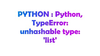 PYTHON : Python, TypeError: unhashable type: 'list'