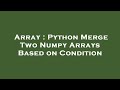 Array : Python Merge Two Numpy Arrays Based on Condition