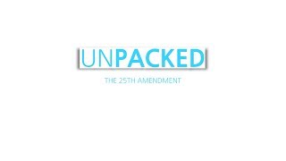 Unpacked: The 25th Amendment