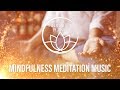 Mindfulness Meditation Music - Be Fully Present in Every Moment