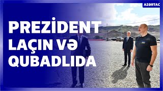 Prezident İlham Əliyev Laçın və Qubadlı rayonlarına səfər edib