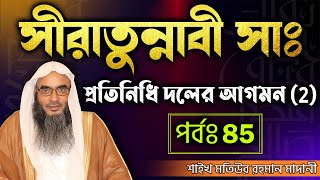 সীরাতুন্নাবী সাঃ│পর্বঃ 85│প্রতিনিধি দলের আগমন (2)│Shaikh Motiur Rahman Madani