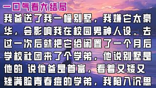 【完结】我爸送了我一幢大别墅，我嫌它太豪华，会影响我文艺才子的校园男神人设。   去过一次后就把它给闲置了。