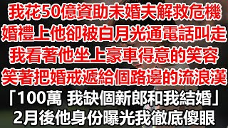 我花50億資助未婚夫解救危機，婚禮上他卻被白月光通電話叫走，我看著他坐上豪車得意的笑容，笑著把婚戒遞給個路邊的流浪漢，“100萬 我缺個新郎和我結婚”2月後他身份曝光我徹底傻眼#幸福敲門