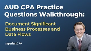 AUD CPA Practice Questions: Document Significant Business Processes and Data Flows