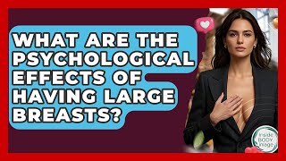 What Are The Psychological Effects Of Having Large Breasts? - Inside Body Image