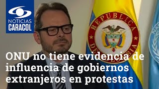 ONU no tiene evidencia de influencia de gobiernos extranjeros en protestas: delegado en Colombia