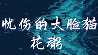 花粥 - 忧伤的大脸猫 『天早晚都會黑的但今晚的月色也還不錯 而我始終都在這裡在你的耳機和手機裡』【動態歌詞Lyrics】【流行】高清音質