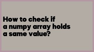How to check if a numpy array holds a same value? (1 answer)