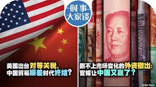 2/12【时事大家谈】美国出台对等关税，中国贸易顺差时代终结？跟不上市场变化的外资才撤出：官媒让中国又赢了？